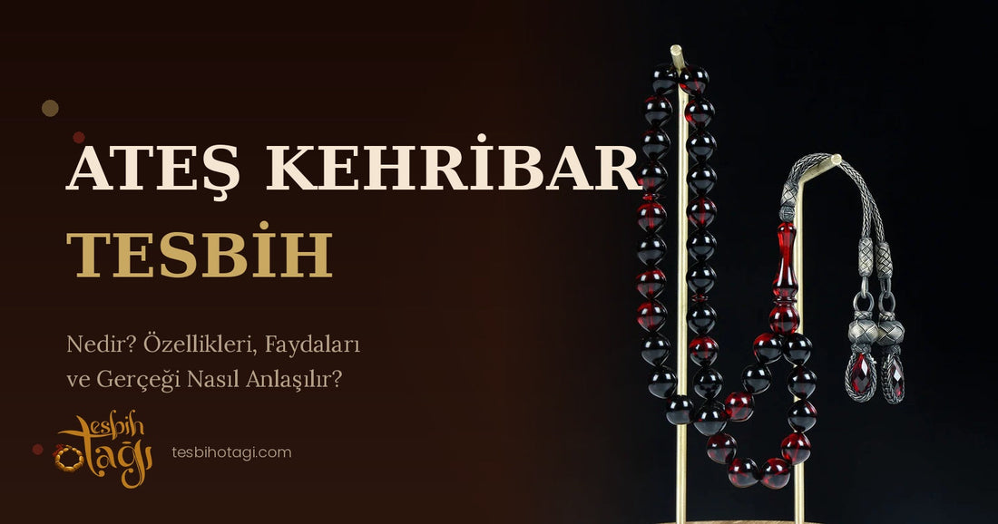 Ateş Kehribar Tesbih Nedir? Özellikleri, Faydaları ve Gerçeği Nasıl Anlaşılır?