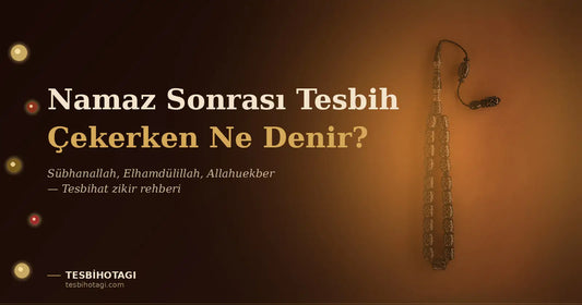 Namaz Sonrası Tesbih Çekerken Ne Denir? Tesbihat Zikir Rehberi